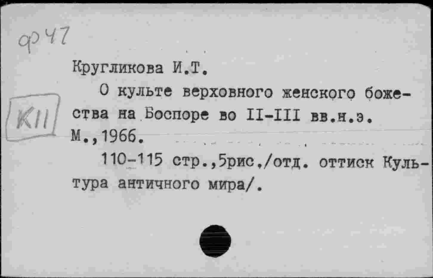 ﻿Кругликова И.T.
О культе верховного женского божества на Боспоре во вв.н.э. М.,1966.
110-115 стр.,5рис,/отд. оттиск Куль тура античного мира/.